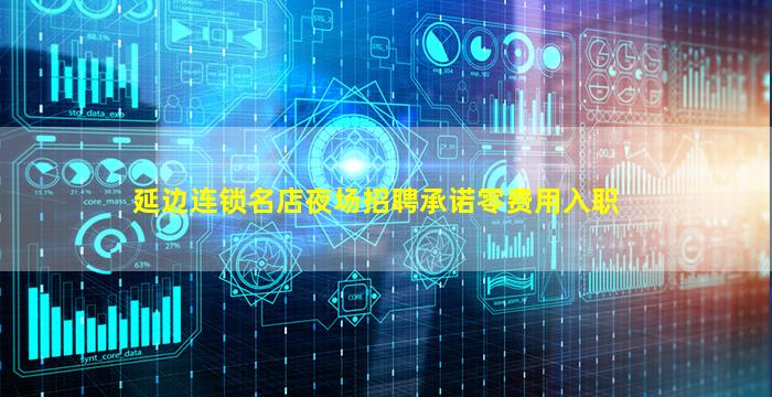 延边连锁名店夜场招聘承诺零费用入职